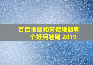 百度地图和高德地图哪个好用准确 2019